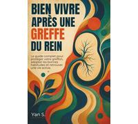 Bien Vivre Après une Greffe du Rein: guide complet pour protéger votre greffon, adopter les bonnes habitudes et retrouver une vie active.