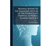 Biennial Report Of The Managing Officer Of The Peoria State Hospital At Peoria, Illinois, Issues 2-4