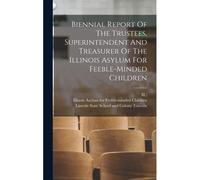 Biennial Report Of The Trustees, Superintendent And Treasurer Of The Illinois Asylum For Feeble-Minded Children