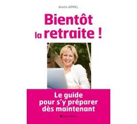 Bientôt la retraite !: Le guide pour s'y préparer dès maintenant