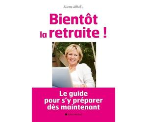 Bientôt la retraite !: Le guide pour s'y préparer dès maintenant