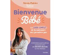 Bienvenue bébé : le guide complet : de la naissance aux premiers pas Alexia Poirier