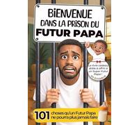 Bienvenue dans la Prison du Futur Papa : 101 choses qu’un Futur Papa ne pourra plus jamais faire !: Le Livre Cadeau drôle à offrir à un Super Futur Papa pour une annonce de grossesse ou une naissance