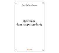 Bienvenue dans ma prison dorée - Ornella Santibanez - Edilivre-Aparis - broché - Roman