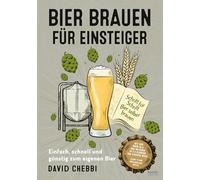 Bier brauen für Einsteiger: Die ultimative Anleitung - Schritt für Schritt Bier selber brauen