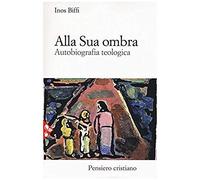 Biffi, I: Alla Sua Ombra. Autobiografia Teologica