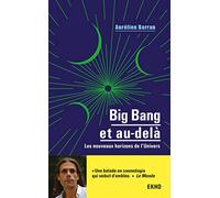 Big Bang et au-delà - Les nouveaux horizons de l'Univers: Les nouveaux horizons de l'Univers