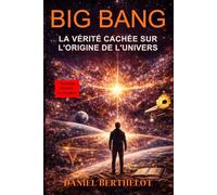 BIG BANG: La Vérité Cachée sur l’Origine de l’Univers: 10 Preuves Scientifiques Qui Confirment l’Origine de l’Univers