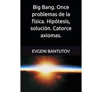 Big Bang. Once problemas de la física. Hipótesis, solución. Catorce axiomas.
