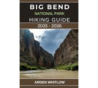 BIG BEND NATIONAL PARK HIKING GUIDE 2025 - 2026: Your Complete Guide to Scenic Trails, Desert Landscapes, and Outdoor Adventures in Texas’s Wild Frontier