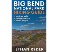 Big Bend National Park Hiking Guide: “The Ultimate Trail Companion to Big Bend-Top Hikes, Maps, Tips, and Hidden Gems of the Texas Wilderness”