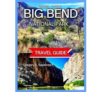 Big Bend National Park Travel Guide 2025/2026: Top Hikes in the Park With Map & Images, Exploring the Rio Grande, Scenic Drives and Lookouts, ... Nearby Attractions and Day Trips,Night Skies