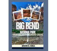 Big Bend National Park Travel Guide 2025/2026: Where rugged trails, winding rivers, campgrounds,scenic roads, and endless night skies come together in one unforgettable journey