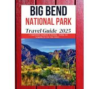 Big Bend National Park Travel Guide 2025: Explore Texas’ Wild Frontier: Stunning Landscapes, Outdoor Adventures, and Hidden Treasures