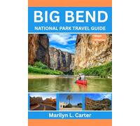 Big Bend National Park Travel Guide: Discover, Hike And Experience The Natural Wonders Of The Chihuahuan Desert And Beyond.