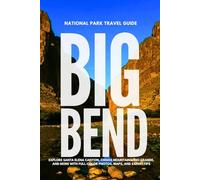 BIG BEND NATIONAL PARK TRAVEL GUIDE: Explore Santa Elena Canyon, Chisos Mountains, Rio Grande, and More with Full-Color Photos, Maps, and Expert Tips