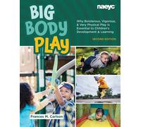 Big Body Play Why Boisterous, Vigorous, and Very Physical Play Is Essential to Children’s Development and Learning - Frances M. Carlson - The National Association for the Education of Young Children -