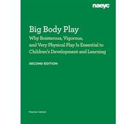 Big Body Play Why Boisterous, Vigorous, and Very Physical Play Is Essential to Children’s Development and Learning - Frances Carlson - The National Association for the Education of Young Children - eb