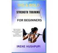 BIG & BOLD STRENGTH TRAINING FOR WOMEN: •Build Lean Muscle, •Boost Confidence, •and Get Strong at Any Age •A Practical Guide to Strength •Training for Women at Home or in the Gym