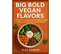 BIG BOLD VEGAN FLAVORS: Master the Techniques & 150 Recipes for Vibrant Plant-Based Cooking