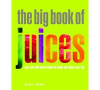Big Book of Juices: More than 400 Natural Blends for Health and Vitality Every Day.