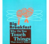 Big Breakfast - Why Do You Touch Things That Aren T