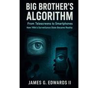 Big Brother’s Algorithm: From Telescreens to Smartphones: How 1984's Surveillance State Became Reality