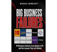 BIG BUSINESS FAILURES. 10 Business Failures from Kodak to FTX and the Lessons They Left Behind: Autopsies of the decisions that brought down ten of the most powerful companies in the world.
