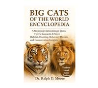 BIG CATS OF THE WORLD ENCYCLOPEDIA: A Stunning Exploration of Lions, Tigers, Leopards & More - Habitat, Hunting, Behavior, Threats, and Conservation Insights