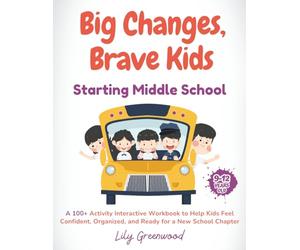 Big Changes, Brave Kids: Starting Middle School: A 100+ Activity Interactive Workbook to Help Kids Feel Confident, Organized, and Ready for a New School Chapter