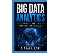 Big Data Analytics: A Practical Guide to Data Driven Decision Making, Predictive Analytics, Artificial Intelligence, and Business Growth