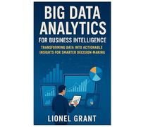 Big Data Analytics for Business Intelligence: Transforming Data into Actionable Insights for Smarter Decision-Making