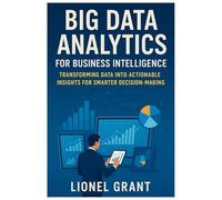 Big Data Analytics for Business Intelligence: Transforming Data into Actionable Insights for Smarter Decision-Making