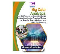 Big Data Analytics: How to Process and Analyze Large Datasets with AI: A Practical Guide to Apache Spark, Hadoop, and Data Engineering
