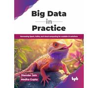 Big Data in Practice: Harnessing Spark, Kafka, and cloud computing for scalable AI solutions (English Edition)