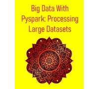 Big Data With Pyspark: Processing Large Datasets: A Hands-On Guide To Distributed Data Engineering, Machine Learning And Big Data Pipelines With Apache Spark And Python