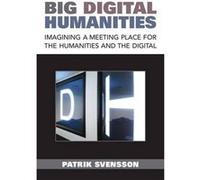 Big Digital Humanities: Imagining A Meeting Place For The Humanities And The Digital Patrik Svensson (Auteur)