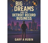 BIG DREAMS and the Detroit Record Business: A Memoir of Music, Hustle, and History in the Motor City
