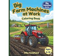Big Farm Machines at Work: 35 Powerful Farm Machines in Action to Color • Fun, Educational and Relaxing Scenes for Ages 8-10