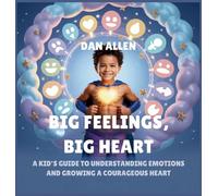 Big Feelings, Big Heart: A Kid's Guide to Understanding Emotions and Growing a Courageous Heart