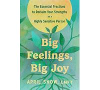 Big Feelings, Big Joy: The Essential Practices to Break Free from Overwhelm and Reclaim Your Strengths as a Highly Sensitive Person