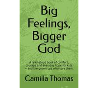 Big Feelings, Bigger God: A read-aloud book of comfort, courage and everyday hope for kids - and the grown ups who love them.