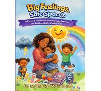Big Feelings, Safe Spaces: A Parent & Child Guide to Understanding Emotions and Building Healthy Coping Skills