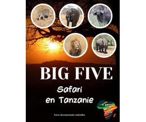 BIG FIVE : Safari en Tanzanie - Livre documentaire animalier à partir de 8 ans: Partez à la découverte du lion, du léopard, du buffle, du rhinocéros et de l'éléphant au cœur de la savane africaine