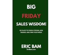 Big Friday Sales Wisdom!: 52 Plays to Finish Strong, Win Bigger, and Own Your Week!