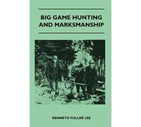 Big Game Hunting And Marksmanship - A Manual On The Rifles, Marksmanship And Methods Best Adapted To The Hunting Of The Big Game Of The Eastern United States