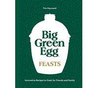 Big Green Egg Feasts: Innovative Recipes to Cook for Friends and Family