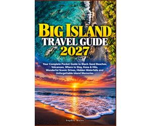 BIG ISLAND TRAVEL GUIDE 2027: Your Complete Pocket Guide to Black-Sand Beaches, Volcanoes, Where to Stay, Kona & Hilo, Wonderful Scenic Drives, Hidden Waterfalls and Unforgettable Island Memories