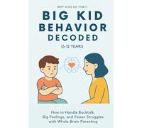 Big Kid Behavior Decoded (6-12 Years): How to Handle Backtalk, Big Emotions, and Power Struggles with Whole-Brain