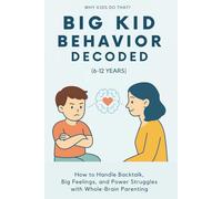 Big Kid Behavior Decoded (6-12 Years): How to Handle Backtalk, Big Emotions, and Power Struggles with Whole-Brain